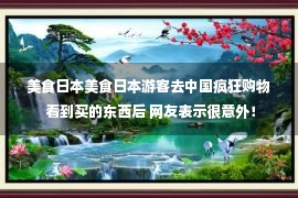 美食日本美食日本游客去中国疯狂购物 看到买的东西后 网友表示很意外！