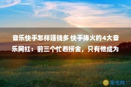 音乐快手怎样赚钱多 快手捧火的4大音乐网红：前三个忙着捞金，只有他成为真正的歌手