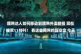 团购达人如何移动到团购外卖新报 现在按双11特刊！ 看这些网购的踩空盒 今天的打扫就更有谱了！