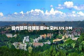 操作团购传祺影酷PK宋PLUS DM