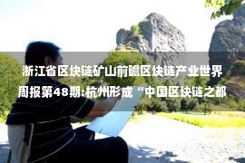 浙江省区块链矿山前瞻区块链产业世界周报第48期:杭州形成“中国区块链之都” 嘉楠草智将被曝光控股权之争