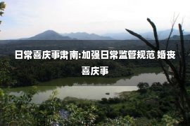 日常喜庆事肃南:加强日常监管规范 婚丧喜庆事