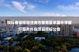 投标备案经验济南市莱芜区羊里中学餐厅服务外包项目招标公告