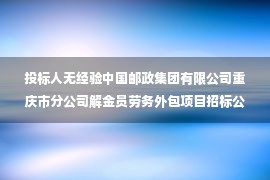 投标人无经验中国邮政集团有限公司重庆市分公司解金员劳务外包项目招标公告