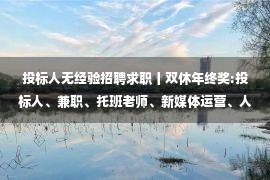 投标人无经验招聘求职丨双休年终奖:投标人、兼职、托班老师、新媒体运营、人事.