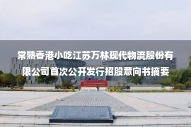 常熟香港小吃江苏万林现代物流股份有限公司首次公开发行招股意向书摘要