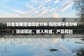 抖音直播赚钱现状分析:短视频平台分析：谈谈现状、收入构成、产品规划