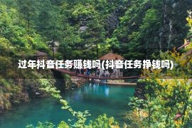 过年抖音任务赚钱吗(抖音任务挣钱吗)