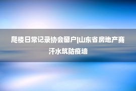 爬楼日常记录协会窗户|山东省房地产商汗水筑防疫墙