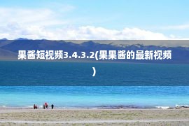 果酱短视频3.4.3.2(果果酱的最新视频)