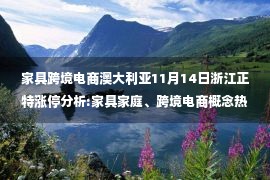 家具跨境电商澳大利亚11月14日浙江正特涨停分析:家具家庭、跨境电商概念热股