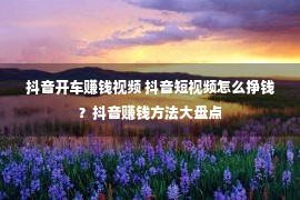 抖音开车赚钱视频 抖音短视频怎么挣钱？抖音赚钱方法大盘点