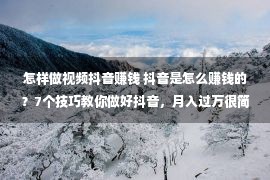 怎样做视频抖音赚钱 抖音是怎么赚钱的？7个技巧教你做好抖音，月入过万很简单！