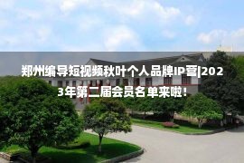 郑州编导短视频秋叶个人品牌IP营|2023年第二届会员名单来啦！