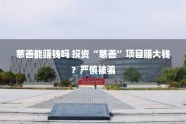 慈善能赚钱吗 投资“慈善”项目赚大钱？严慎被骗