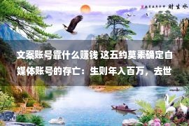 文案账号靠什么赚钱 这五约莫素确定自媒体账号的存亡：生则年入百万，去世则没有够电费