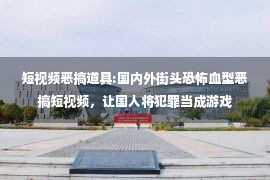 短视频恶搞道具:国内外街头恐怖血型恶搞短视频，让国人将犯罪当成游戏