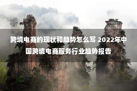 跨境电商的现状和趋势怎么写 2022年中国跨境电商服务行业趋势报告