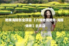 地摊海鲜创业项目 【六姐地摊烤肉·海鲜·烧烤】北苑店