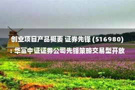 创业项目产品概要 证券先锋 (516980): 华富中证证券公司先锋策略交易型开放式指数证券投资基金基金产品资料概要更新