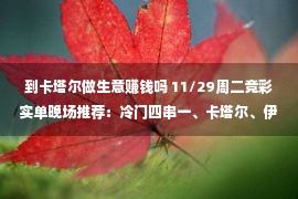 到卡塔尔做生意赚钱吗 11/29周二竞彩实单晚场推荐：冷门四串一、卡塔尔、伊朗、英格兰