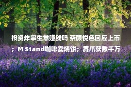 投资炸串生意赚钱吗 茶颜悦色回应上市；M Stand咖啡卖烧饼；舞爪获数千万融资；牛角村多家门店关停……｜周报