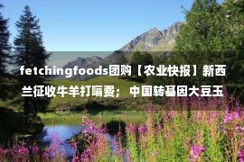 fetchingfoods团购【农业快报】新西兰征收牛羊打嗝费； 中国转基因大豆玉米的种植即将开放