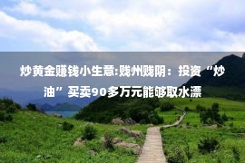 炒黄金赚钱小生意:贱州贱阴：投资“炒油”买卖90多万元能够取水漂