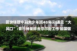 区块链眼中科大少年班40年④|遇见“大风口”:昔日神童辞去华尔街工作 回国做区块链