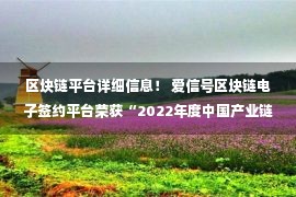 区块链平台详细信息！ 爱信号区块链电子签约平台荣获“2022年度中国产业链典型案例”