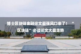 博士区块链金融论文最强风口来了！ “区块链”必读论文大盘走势