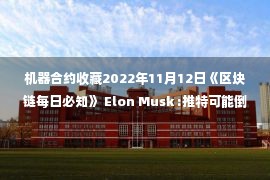 机器合约收藏2022年11月12日《区块链每日必知》 Elon Musk :推特可能倒闭