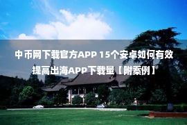 中币网下载官方APP 15个安卓如何有效提高出海APP下载量【附案例】