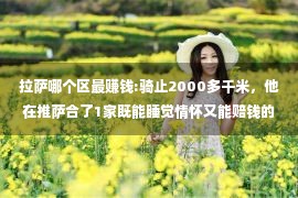 拉萨哪个区最赚钱:骑止2000多千米，他在推萨合了1家既能睡觉情怀又能赔钱的栈房