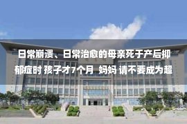 日常崩溃、日常治愈的母亲死于产后抑郁症时 孩子才7个月  妈妈 请不要成为超人