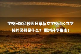 学校日常和校园日常私立学校和公立学校的区别是什么？ 郑州升学指南！