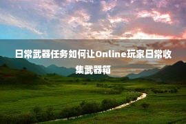 日常武器任务如何让Online玩家日常收集武器箱