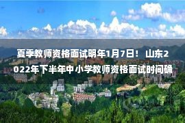 夏季教师资格面试明年1月7日！ 山东2022年下半年中小学教师资格面试时间确定