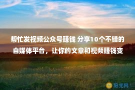 帮忙发视频公众号赚钱 分享10个不错的自媒体平台，让你的文章和视频赚钱变现