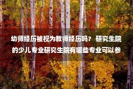 幼师经历被视为教师经历吗？ 研究生院的少儿专业研究生院有哪些专业可以参加考试？