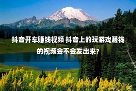 抖音开车赚钱视频 抖音上的玩游戏赚钱的视频会不会发出来？