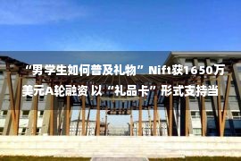 “男学生如何普及礼物”Nift获1650万美元A轮融资 以“礼品卡”形式支持当地企业营�