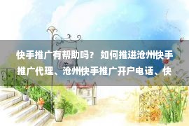 快手推广有帮助吗？ 如何推进沧州快手推广代理、沧州快手推广开户电话、快手推广公司