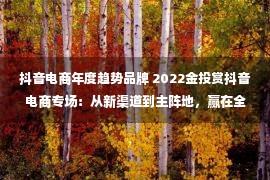 抖音电商年度趋势品牌 2022金投赏抖音电商专场：从新渠道到主阵地，赢在全域兴趣电商