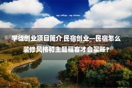 学徒创业项目简介 民宿创业—民宿怎么装修风格和主题租客才会买账？