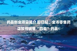 药品创业项目简介 即日起，全市零售药店暂停销售“四类”药品！