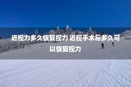 近视力多久恢复视力 近视手术后多久可以恢复视力