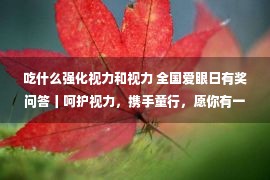 吃什么强化视力和视力 全国爱眼日有奖问答丨呵护视力，携手童行，愿你有一个光明的未来