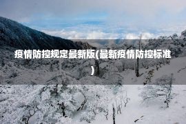 疫情防控规定最新版(最新疫情防控标准)