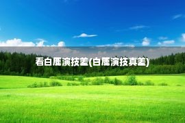 看白鹿演技差(白鹿演技真差)